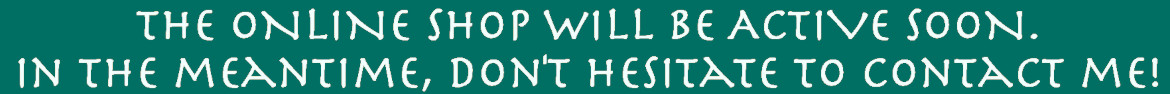 The on-line shop will be active soon. In the meantime, don't hesitate to contact me!